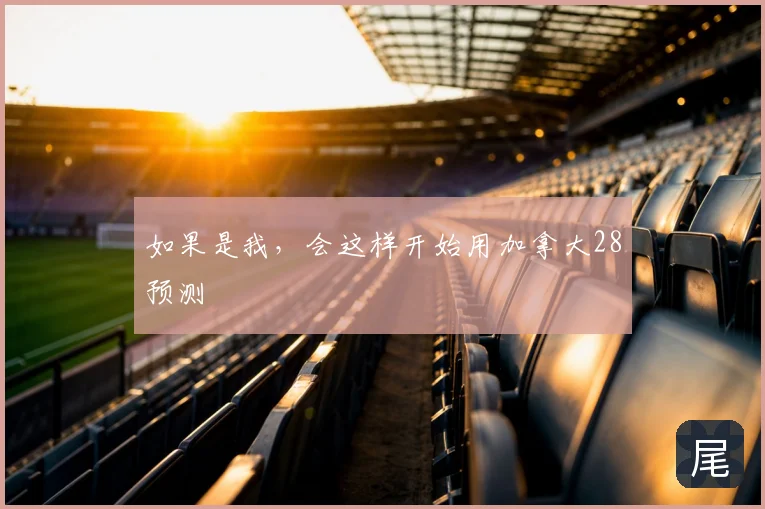 如果是我,会这样开始用加拿大28预测
