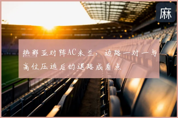 热那亚对阵AC米兰,边路一对一与高位压迫后的退路成看点