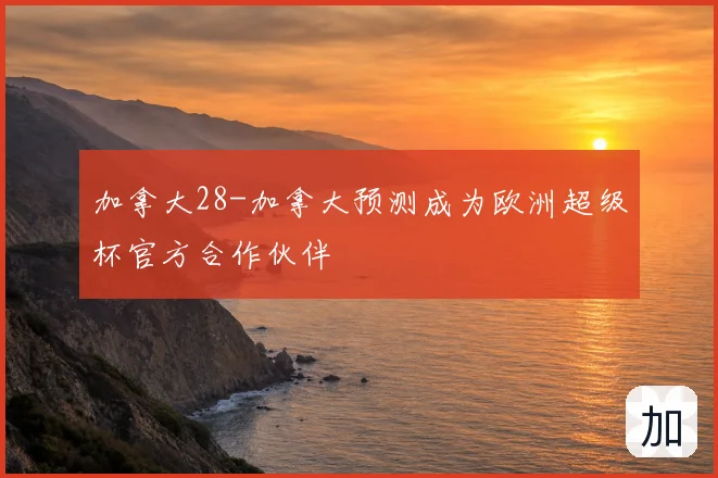加拿大28-加拿大预测成为欧洲超级杯官方合作伙伴