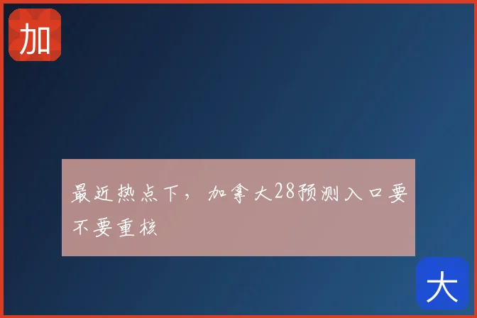 最近热点下,加拿大28预测入口要不要重核