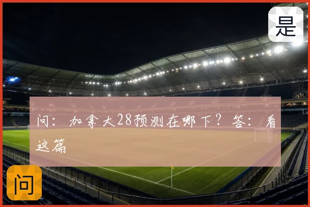 问:加拿大28预测在哪下?答:看这篇